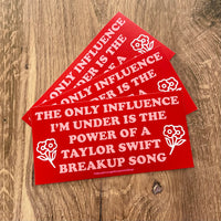 Only influence I’m under is the power of a Taylor Swift breakup song Bumper Sticker