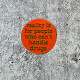 Reality is for People Who Can’t Handle Drugs Sticker