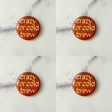Crazy for cold brew Pinback Button 2.25”